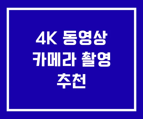 4K 동영상 카메라 촬영 추천
