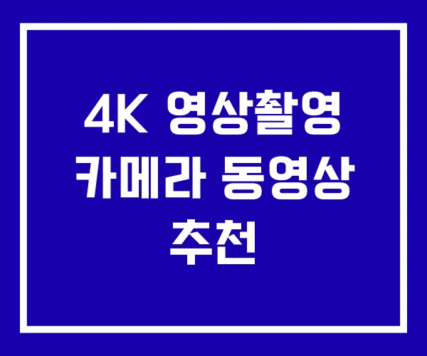 4K 영상촬영 카메라 동영상 추천