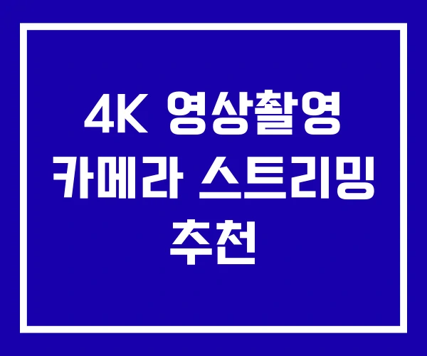 4K 영상촬영 카메라 스트리밍 추천 4K 영상촬영 카메라 스트리밍 추천