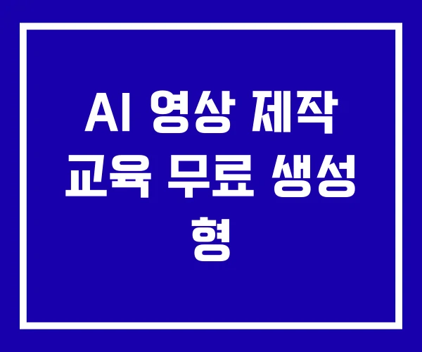 AI 영상 제작 교육 무료 생성 형