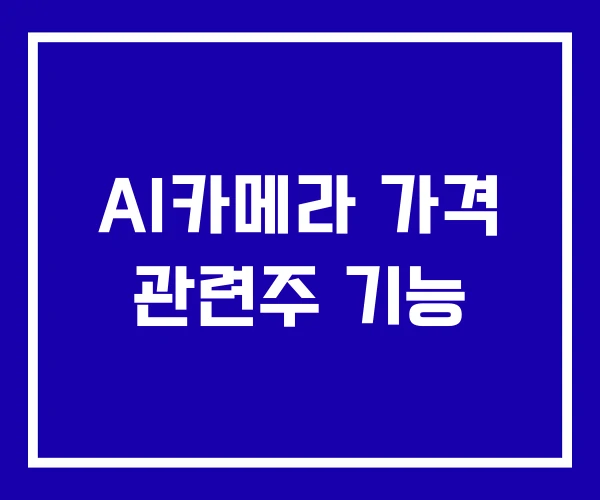 AI카메라 가격 관련주 기능 AI카메라 가격 관련주 기능
