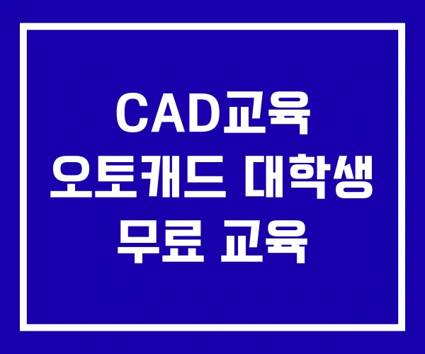 CAD교육 오토캐드 대학생 무료 교육 CAD교육 오토캐드 대학생 무료 교육