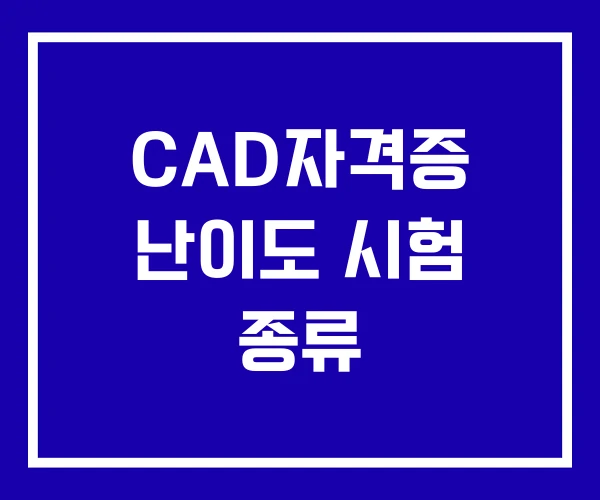 CAD자격증 난이도 시험 종류