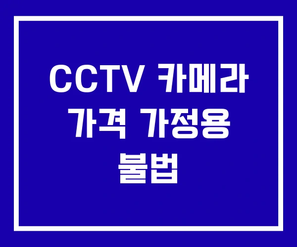 CCTV 카메라 가격 가정용 불법
