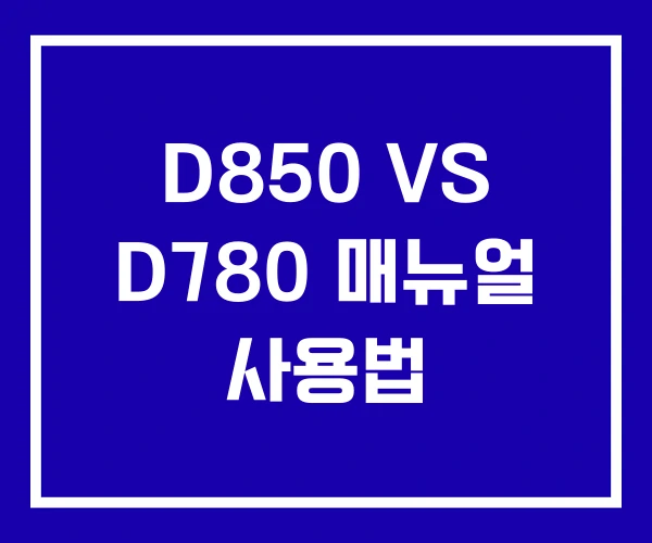 D850 VS D780 매뉴얼 사용법 D850 VS D780 매뉴얼 사용법