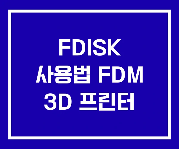 FDISK 사용법 FDM 3D 프린터 FDISK 사용법 FDM 3D 프린터