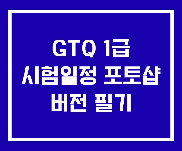 GTQ 1급 시험일정 포토샵 버전 필기