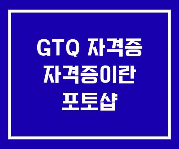 GTQ 자격증 자격증이란 포토샵