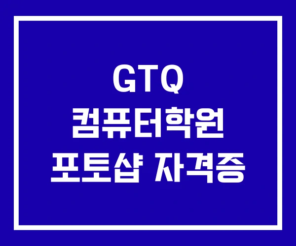 GTQ 컴퓨터학원 포토샵 자격증 GTQ 컴퓨터학원 포토샵 자격증