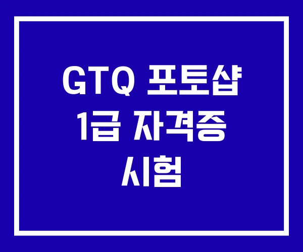 GTQ 포토샵 1급 자격증 시험