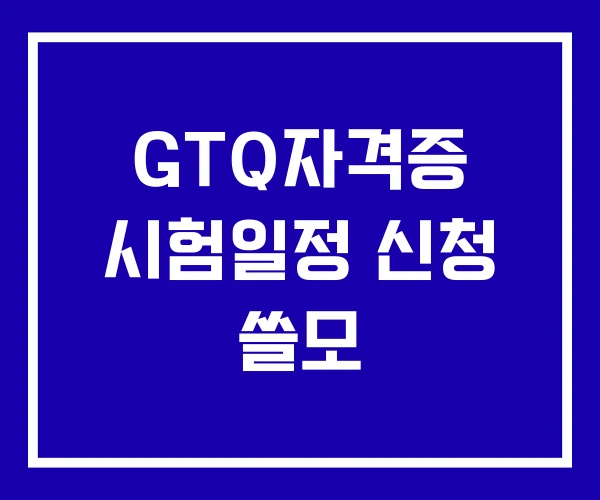 GTQ자격증 시험일정 신청 쓸모 GTQ자격증 시험일정 신청 쓸모