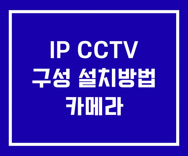 IP CCTV 구성 설치방법 카메라 IP CCTV 구성 설치방법 카메라