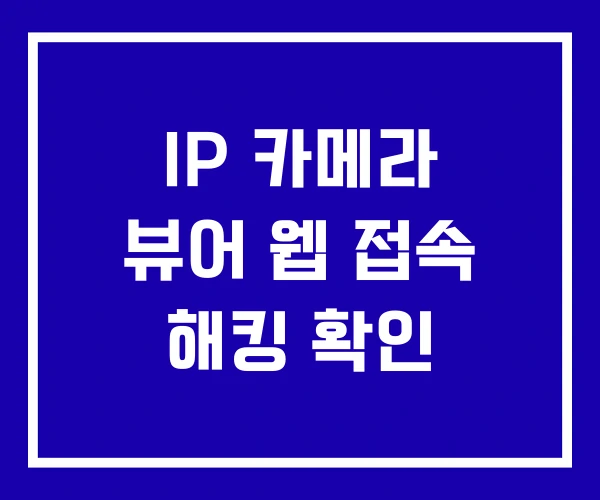 IP 카메라 뷰어 웹 접속 해킹 확인