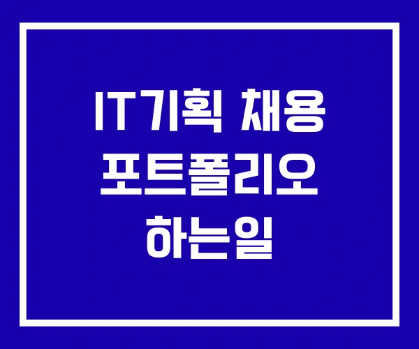 IT기획 채용 포트폴리오 하는일
