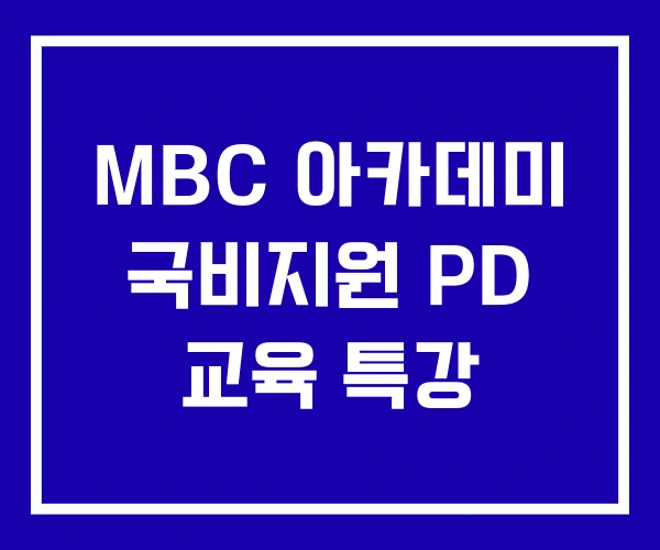 MBC 아카데미 국비지원 PD 교육 특강 MBC 아카데미 국비지원 PD 교육 특강