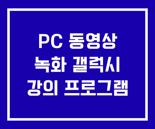 PC 동영상 녹화 갤럭시 강의 프로그램