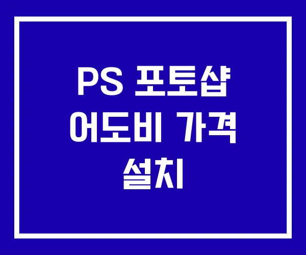 PS 포토샵 어도비 가격 설치 PS 포토샵 어도비 가격 설치