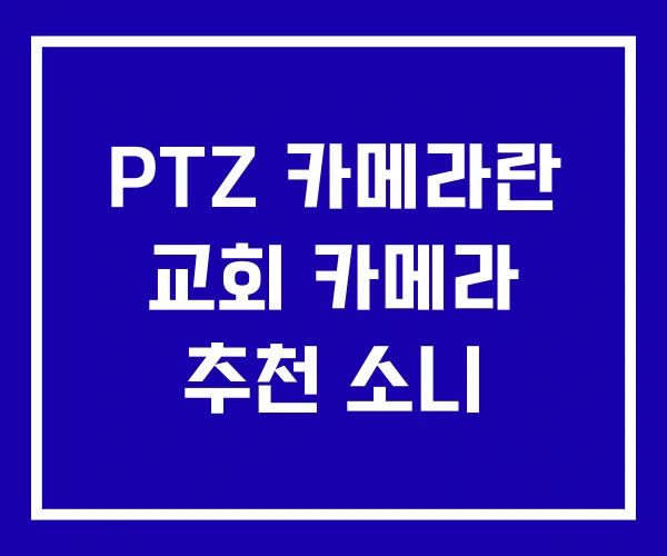 PTZ 카메라란 교회 카메라 추천 소니