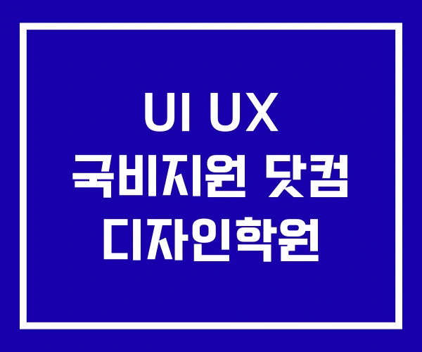 UI UX 국비지원 닷컴 디자인학원 UI UX 국비지원 닷컴 디자인학원