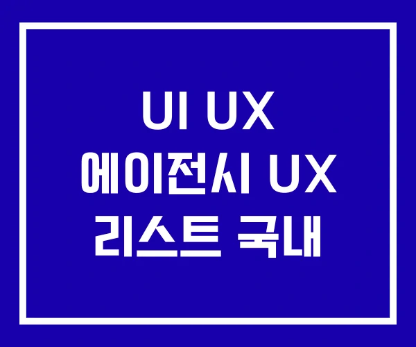 UI UX 에이전시 UX 리스트 국내