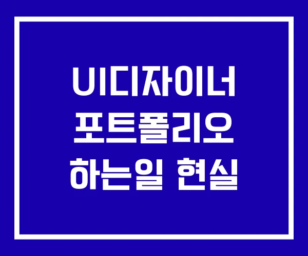 UI디자이너 포트폴리오 하는일 현실