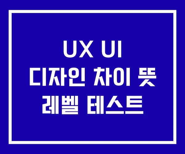 UX UI 디자인 차이 뜻 레벨 테스트