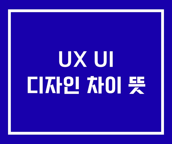 UX UI 디자인 차이 뜻