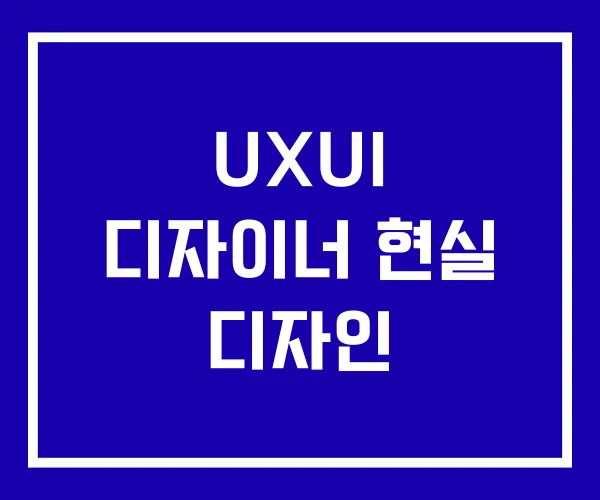 UXUI 디자이너 현실 디자인 UXUI 디자이너 현실 디자인