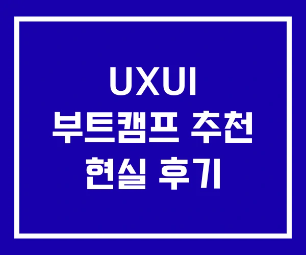 UXUI 부트캠프 추천 현실 후기
