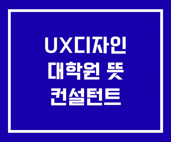 UX디자인 대학원 뜻 컨설턴트