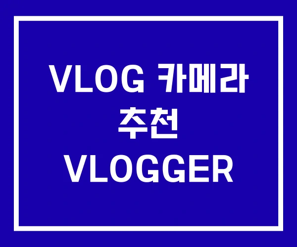 VLOG 카메라 추천 VLOGGER