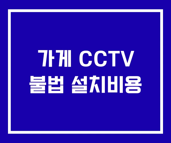 가게 CCTV 불법 설치비용