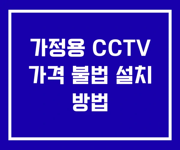 가정용 CCTV 가격 불법 설치 방법