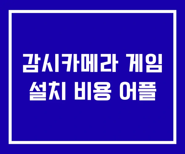 감시카메라 게임 설치 비용 어플