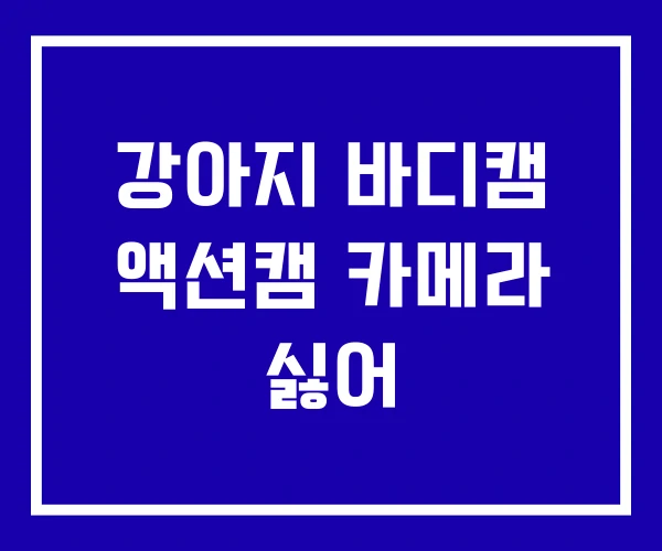 강아지 바디캠 액션캠 카메라 싫어