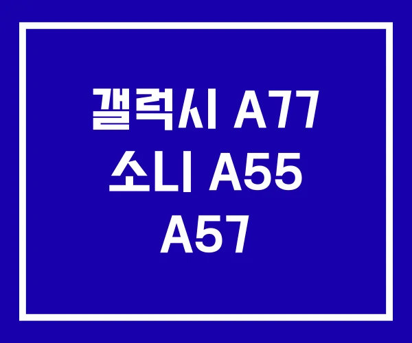 갤럭시 A77 소니 A55 A57 갤럭시 A77 소니 A55 A57