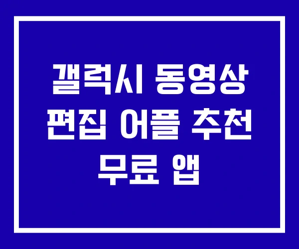 갤럭시 동영상 편집 어플 추천 무료 앱 갤럭시 동영상 편집 어플 추천 무료 앱