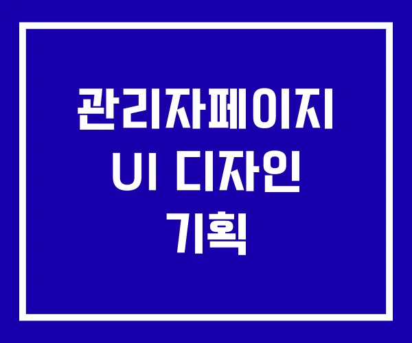 관리자페이지 UI 디자인 기획 관리자페이지 UI 디자인 기획