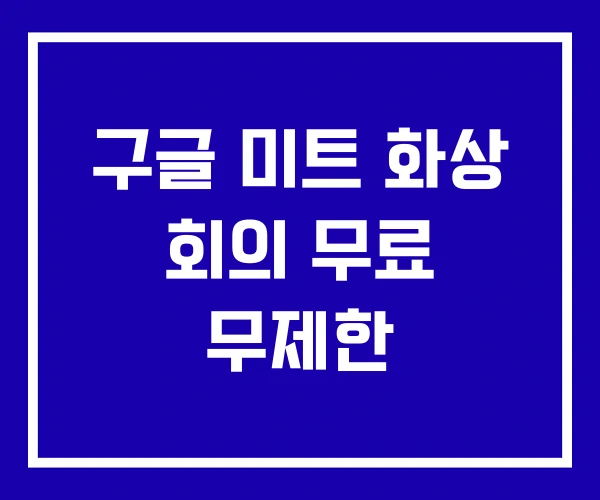 구글 미트 화상 회의 무료 무제한