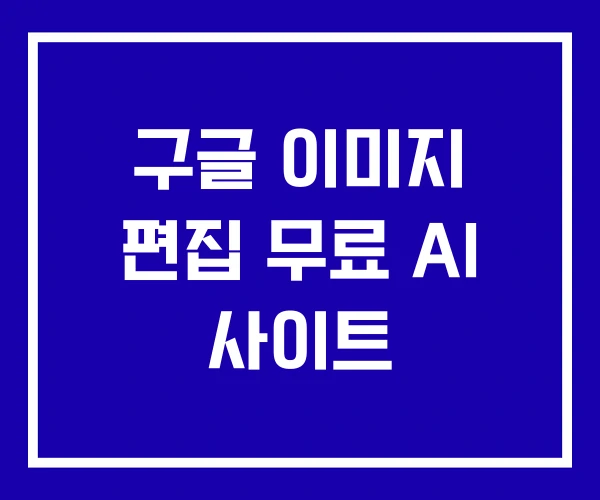 구글 이미지 편집 무료 AI 사이트 구글 이미지 편집 무료 AI 사이트