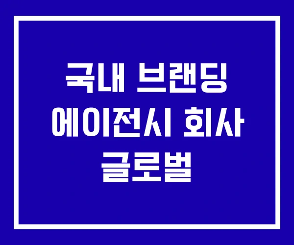 국내 브랜딩 에이전시 회사 글로벌 국내 브랜딩 에이전시 회사 글로벌