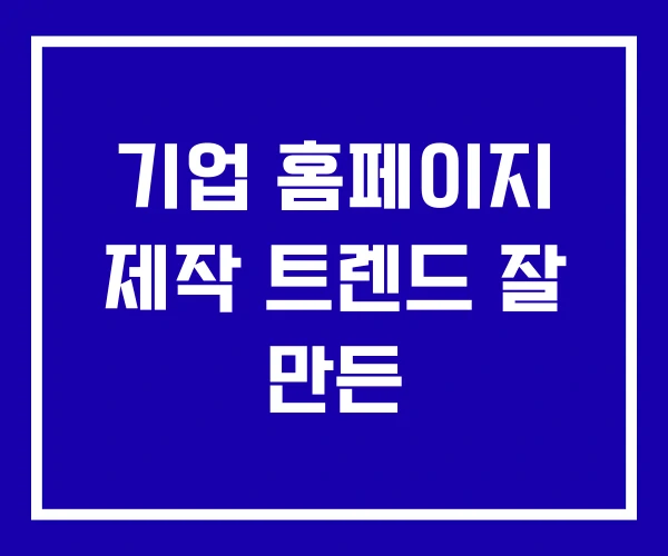 기업 홈페이지 제작 트렌드 잘 만든