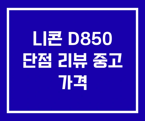 니콘 D850 단점 리뷰 중고 가격