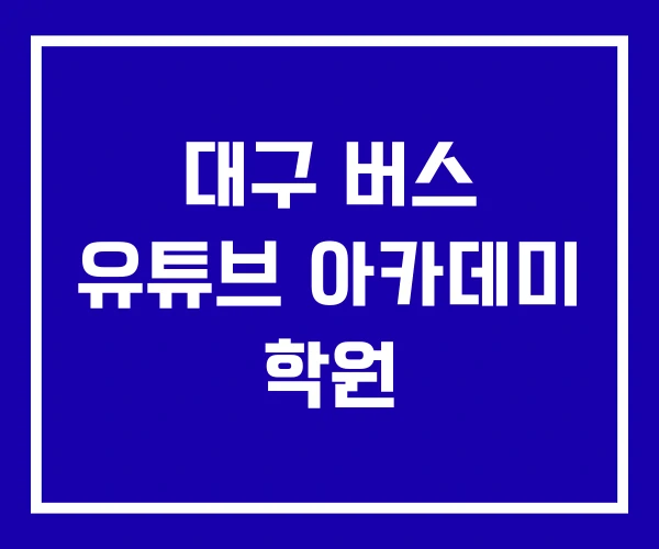 대구 버스 유튜브 아카데미 학원 대구 버스 유튜브 아카데미 학원