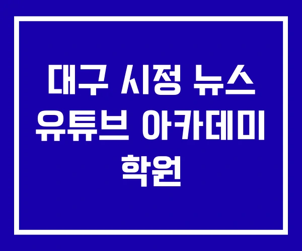 대구 시정 뉴스 유튜브 아카데미 학원
