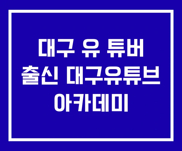 대구 유 튜버 출신 대구유튜브 아카데미