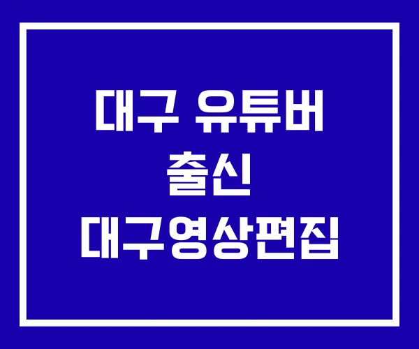 대구 유튜버 출신 대구영상편집