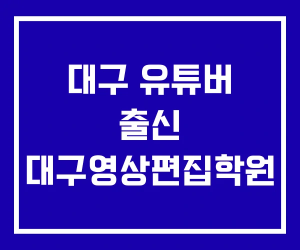 대구 유튜버 출신 대구영상편집학원