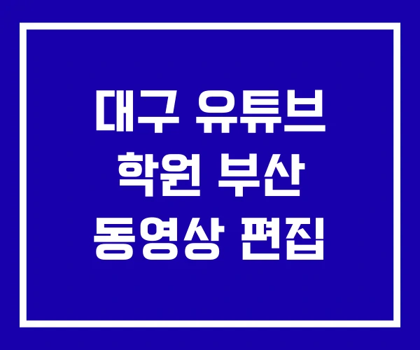 대구 유튜브 학원 부산 동영상 편집 대구 유튜브 학원 부산 동영상 편집