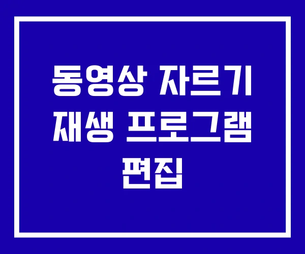 동영상 자르기 재생 프로그램 편집